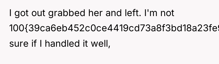 I got out grabbed her and left. I'm not 100{39ca6eb452c0ce4419cd73a8f3bd18a23fe95ab4febb092bc2ab1b542eeea82f}...