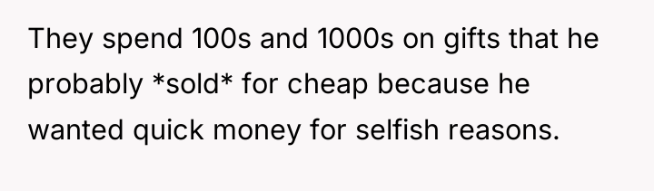 They spend 100s and 1000s on gifts that he probably...