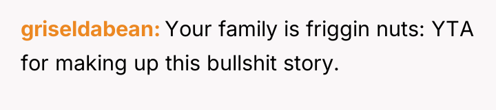 griseldabean Your family is friggin nuts: YTA for making up...