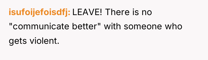 isufoijefoisdfj LEAVE! There is no "communicate better" with someone who...