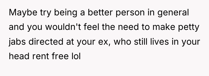 Maybe try being a better person in general and you...
