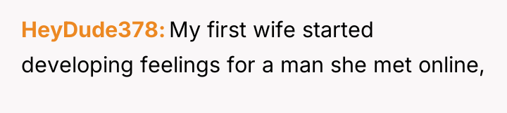HeyDude378 My first wife started developing feelings for a man...