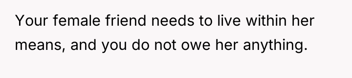 Your female friend needs to live within her means, and...