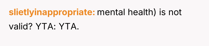 slietlyinappropriate mental health) is not valid? YTA: YTA.