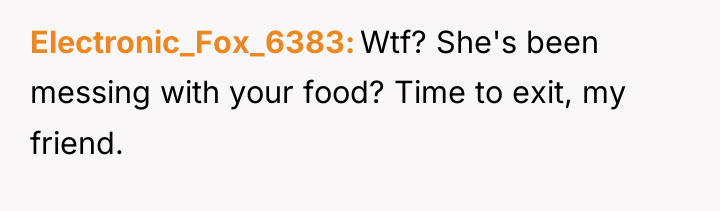 Electronic_Fox_6383 Wtf? She's been messing with your food? Time to...