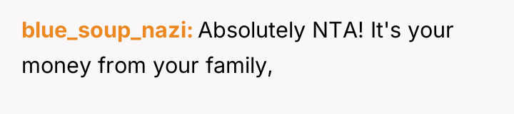 blue_soup_nazi Absolutely NTA! It's your money from your family,