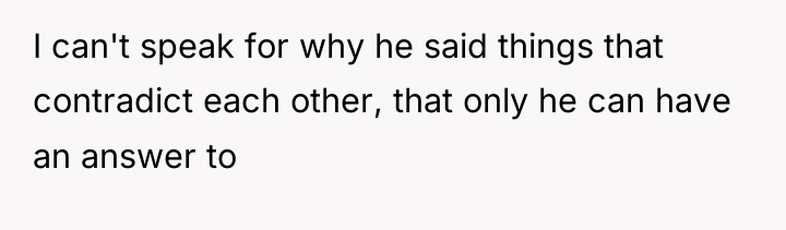 I can't speak for why he said things that contradict...