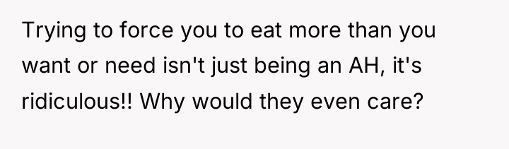 Trying to force you to eat more than you want...