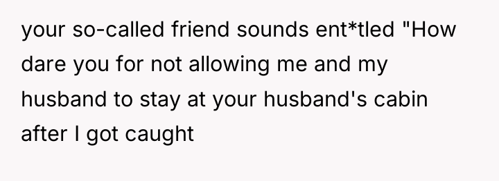 your so-called friend sounds ent*tled "How dare you for not...