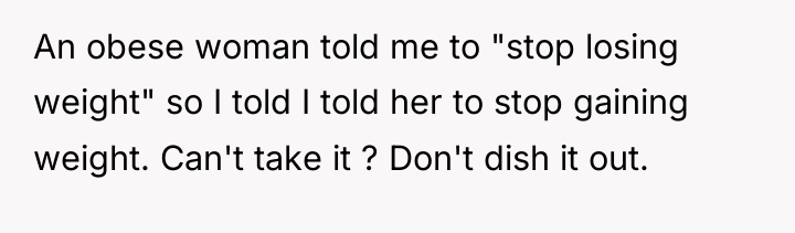 An obese woman told me to "stop losing weight" so...
