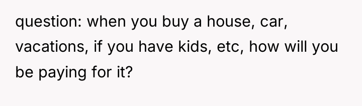 question: when you buy a house, car, vacations, if you...