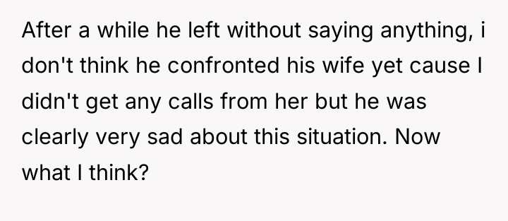 After a while he left without saying anything, i don't...