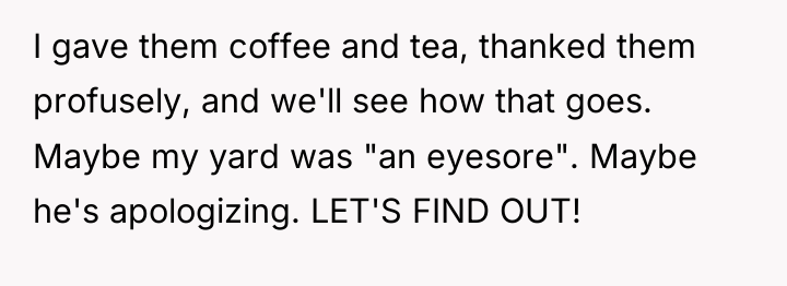 I gave them coffee and tea, thanked them profusely, and...