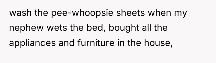wash the pee-whoopsie sheets when my nephew wets the bed,...
