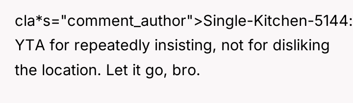 cla*s="comment_author">Single-Kitchen-5144: YTA for repeatedly insisting, not for disliking the location....