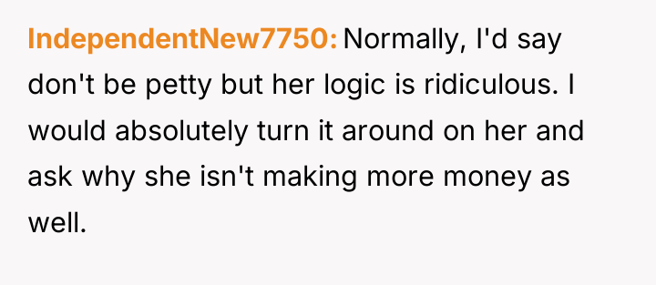 IndependentNew7750 Normally, I'd say don't be petty but her logic...