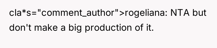 cla*s="comment_author">rogeliana: NTA but don't make a big production of it.