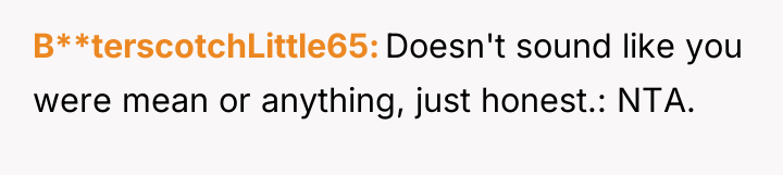 B**terscotchLittle65 Doesn't sound like you were mean or anything, just...