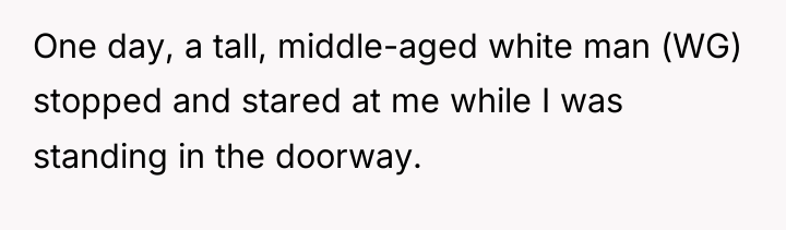 One day, a tall, middle-aged white man (WG) stopped and...