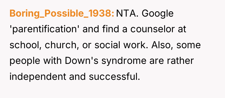 Boring_Possible_1938 NTA. Google 'parentification' and find a counselor at school,...