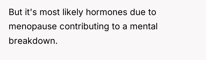 But it's most likely hormones due to menopause contributing to...