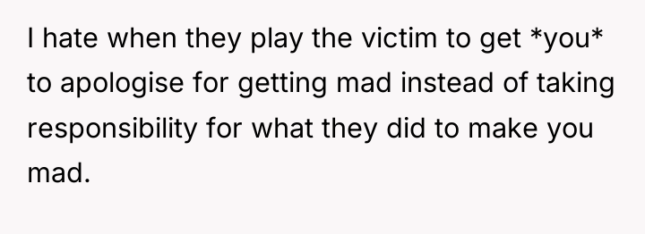 I hate when they play the victim to get *you*...