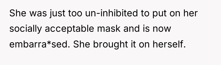 She was just too un-inhibited to put on her socially...