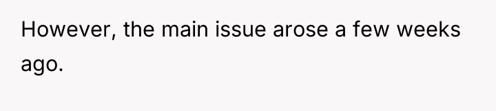 However, the main issue arose a few weeks ago.