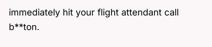 immediately hit your flight attendant call b**ton.