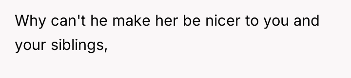 Why can't he make her be nicer to you and...