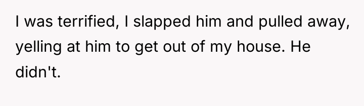 I was terrified, I slapped him and pulled away, yelling...