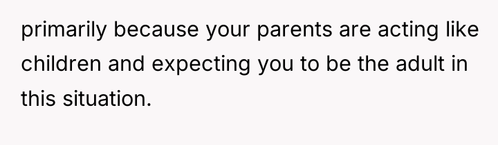 primarily because your parents are acting like children and expecting...
