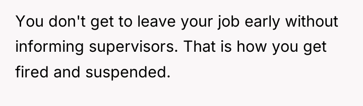 You don't get to leave your job early without informing...