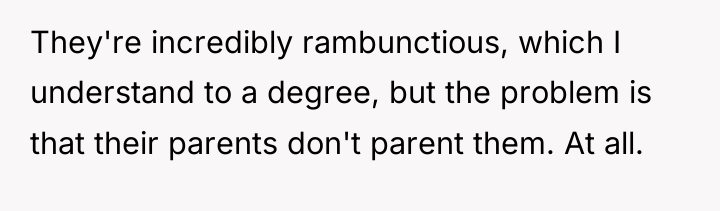 They're incredibly rambunctious, which I understand to a degree, but...
