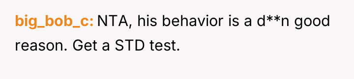 big_bob_c NTA, his behavior is a d**n good reason. Get...