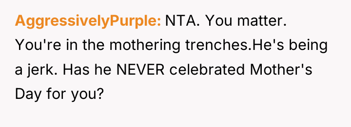 AggressivelyPurple NTA. You matter. You're in the mothering trenches.He's being...