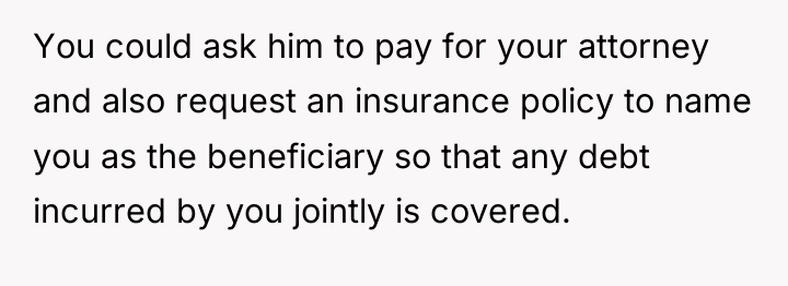 You could ask him to pay for your attorney and...