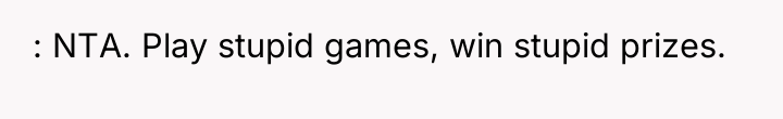 : NTA. Play stupid games, win stupid prizes.