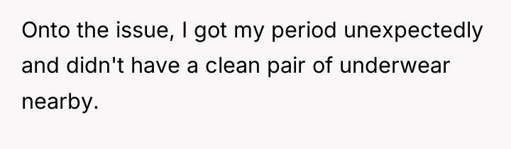 Onto the issue, I got my period unexpectedly and didn't...