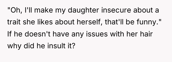 "Oh, I'll make my daughter insecure about a trait she...