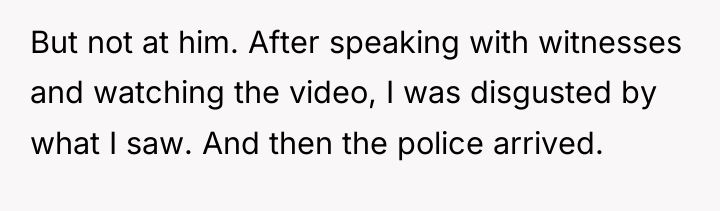But not at him. After speaking with witnesses and watching...