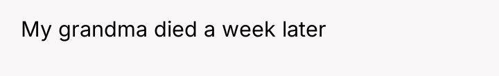My grandma died a week later