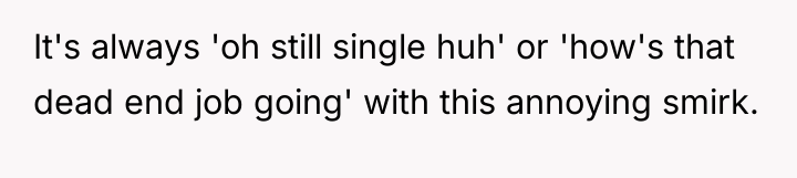 It's always 'oh still single huh' or 'how's that dead...