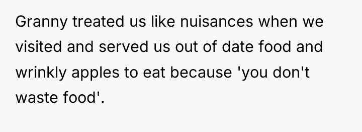 Granny treated us like nuisances when we visited and served...