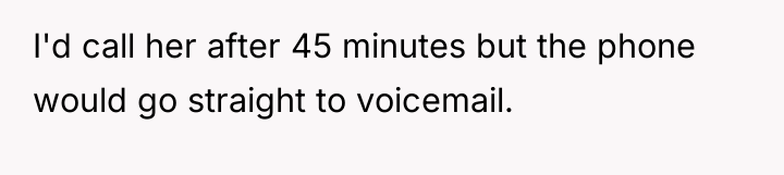 I'd call her after 45 minutes but the phone would...