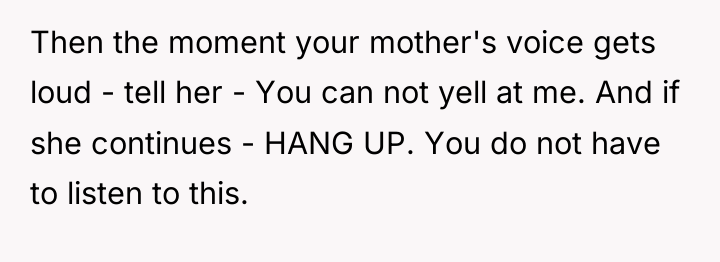 Then the moment your mother's voice gets loud - tell...