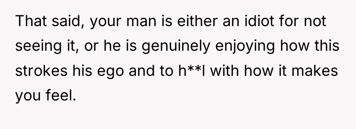 That said, your man is either an idiot for not...