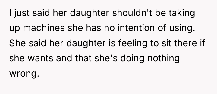 I just said her daughter shouldn't be taking up machines...