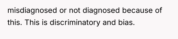 misdiagnosed or not diagnosed because of this. This is discriminatory...