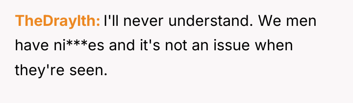 TheDraylth I'll never understand. We men have ni***es and it's...